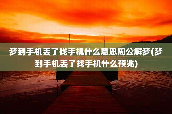 梦到手机丢了找手机什么意思周公解梦(梦到手机丢了找手机什么预兆)