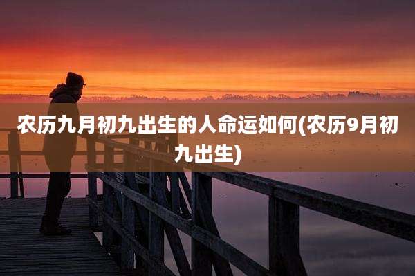 农历九月初九出生的人命运如何(农历9月初九出生)