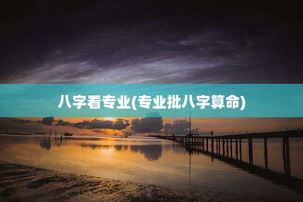 八字看专业(专业批八字算命)