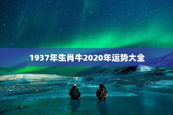 1937年生肖牛2020年运势大全