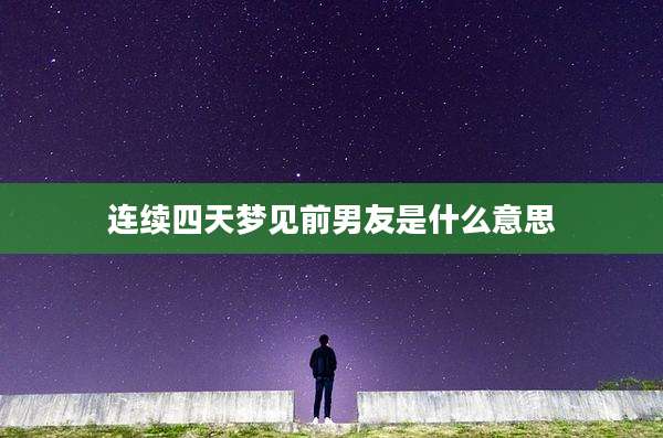 连续四天梦见前男友是什么意思