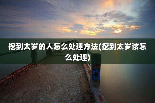 挖到太岁的人怎么处理方法(挖到太岁该怎么处理)