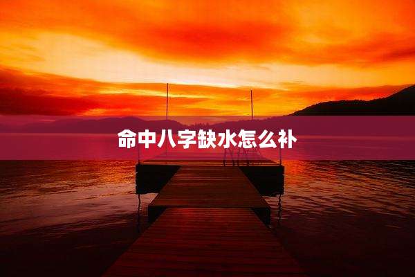 命中八字缺水怎么补
