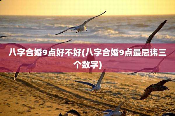 八字合婚9点好不好(八字合婚9点最忌讳三个数字)