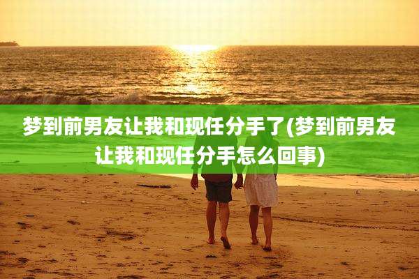 梦到前男友让我和现任分手了(梦到前男友让我和现任分手怎么回事)