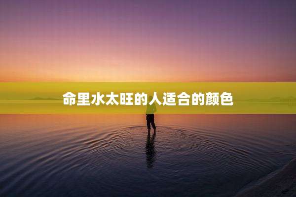 命里水太旺的人适合的颜色