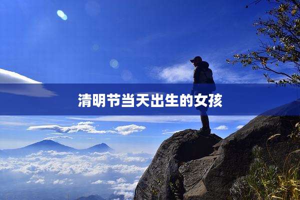 清明节当天出生的女孩
