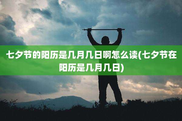 七夕节的阳历是几月几日啊怎么读(七夕节在阳历是几月几日)