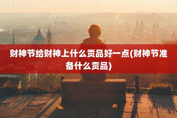 财神节给财神上什么贡品好一点(财神节准备什么贡品)