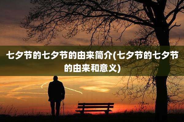 七夕节的七夕节的由来简介(七夕节的七夕节的由来和意义)