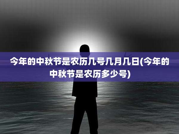 今年的中秋节是农历几号几月几日(今年的中秋节是农历多少号)