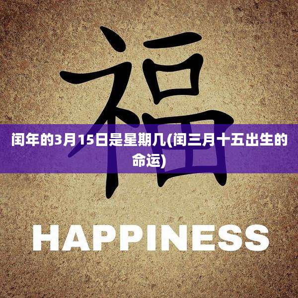 闰年的3月15日是星期几(闰三月十五出生的命运)