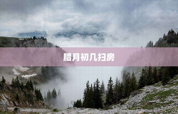 腊月初几扫房