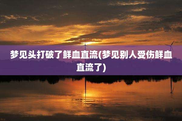 梦见头打破了鲜血直流(梦见别人受伤鲜血直流了)