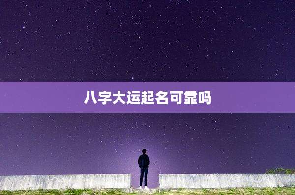 八字大运起名可靠吗