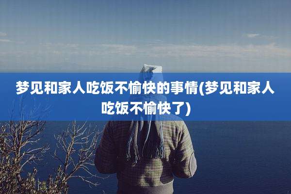 梦见和家人吃饭不愉快的事情(梦见和家人吃饭不愉快了)