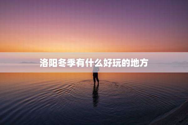 洛阳冬季有什么好玩的地方