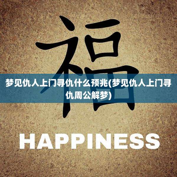 梦见仇人上门寻仇什么预兆(梦见仇人上门寻仇周公解梦)