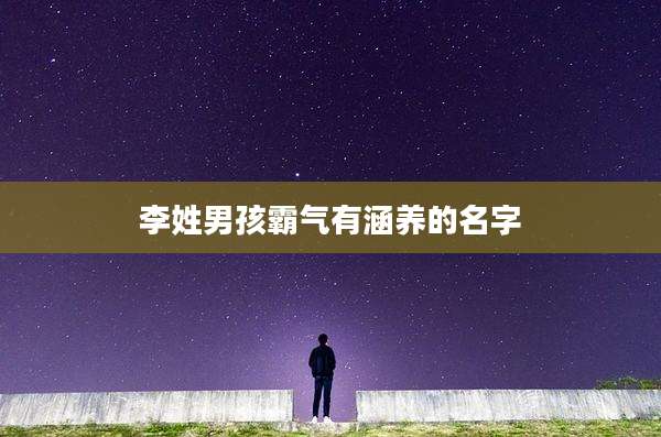 李姓男孩霸气有涵养的名字