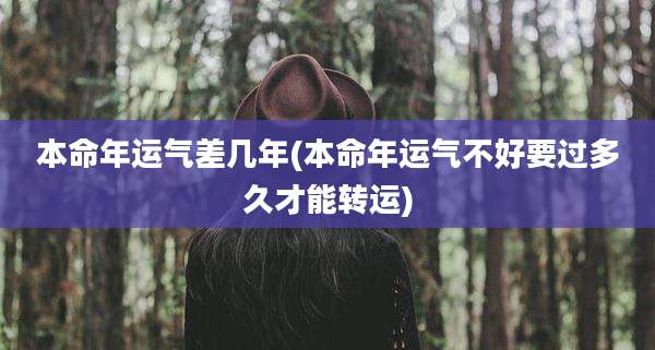 本命年运气差几年(本命年运气不好要过多久才能转运)