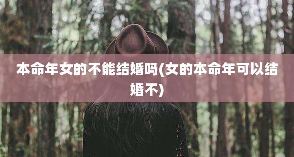 本命年女的不能结婚吗(女的本命年可以结婚不)