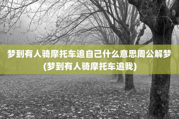 梦到有人骑摩托车追自己什么意思周公解梦(梦到有人骑摩托车追我)