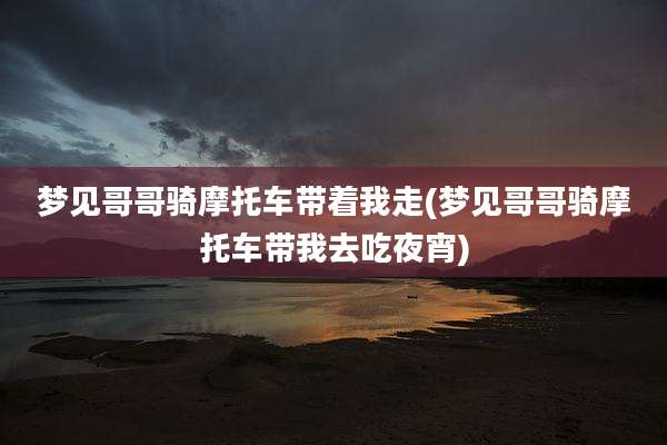 梦见哥哥骑摩托车带着我走(梦见哥哥骑摩托车带我去吃夜宵)