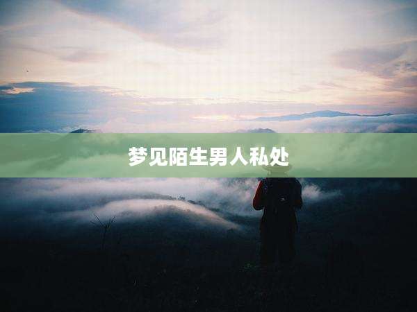 梦见陌生男人私处