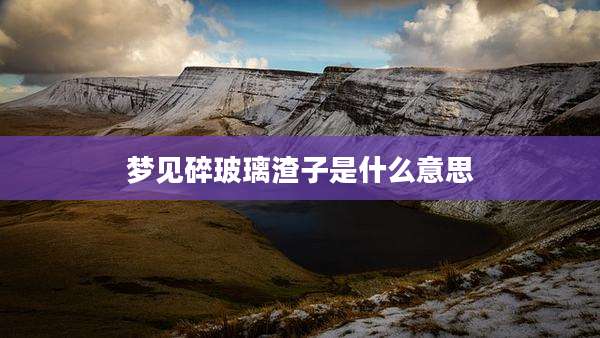 梦见碎玻璃渣子是什么意思