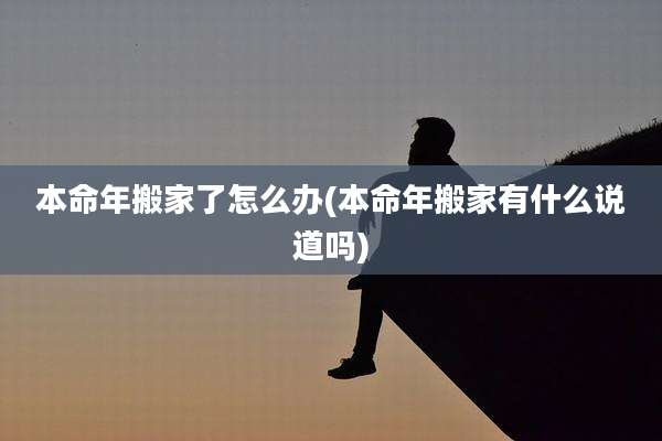 本命年搬家了怎么办(本命年搬家有什么说道吗)