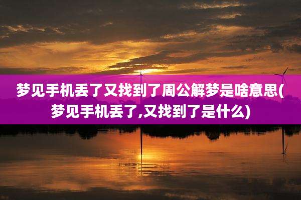 梦见手机丢了又找到了周公解梦是啥意思(梦见手机丢了,又找到了是什么)