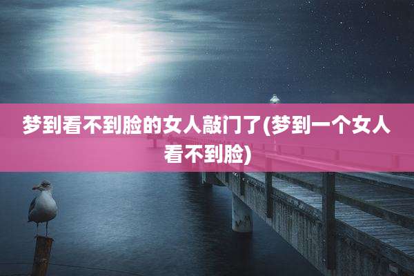 梦到看不到脸的女人敲门了(梦到一个女人看不到脸)