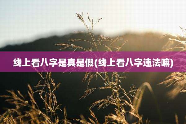 线上看八字是真是假(线上看八字违法嘛)