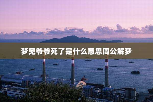 梦见爷爷死了是什么意思周公解梦