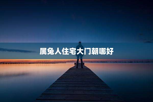 属兔人住宅大门朝哪好