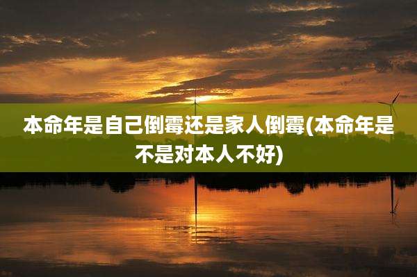 本命年是自己倒霉还是家人倒霉(本命年是不是对本人不好)