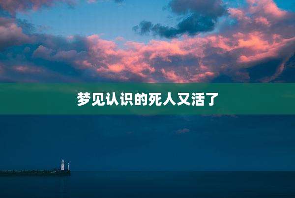 梦见认识的死人又活了