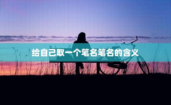 给自己取一个笔名笔名的含义