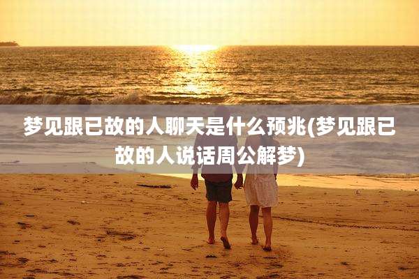 梦见跟已故的人聊天是什么预兆(梦见跟已故的人说话周公解梦)
