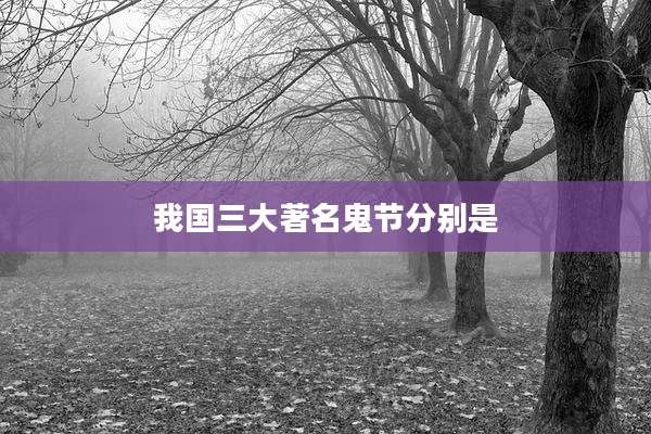 我国三大著名鬼节分别是