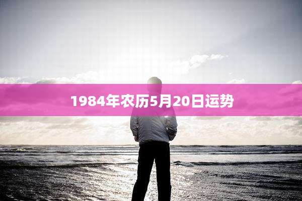 1984年农历5月20日运势