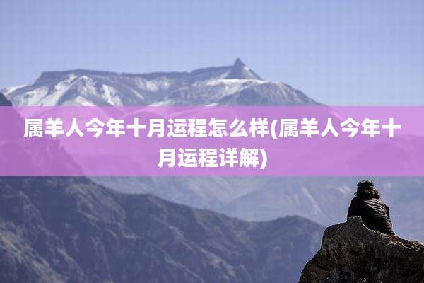 属羊人今年十月运程怎么样(属羊人今年十月运程详解)