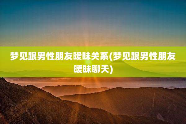梦见跟男性朋友暧昧关系(梦见跟男性朋友暧昧聊天)