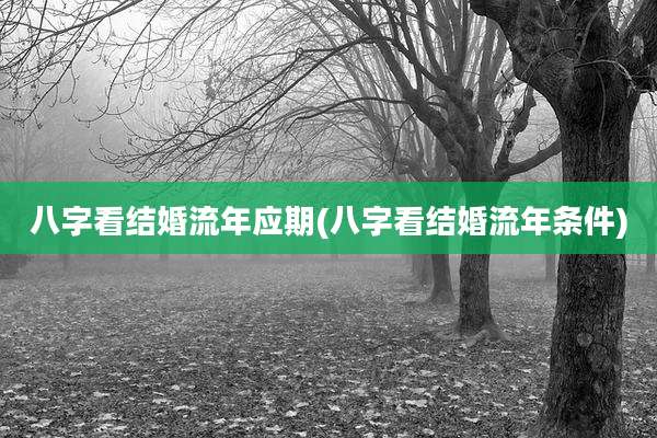 八字看结婚流年应期(八字看结婚流年条件)