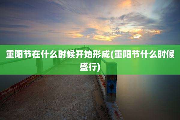 重阳节在什么时候开始形成(重阳节什么时候盛行)