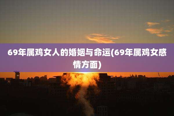 69年属鸡女人的婚姻与命运(69年属鸡女感情方面)