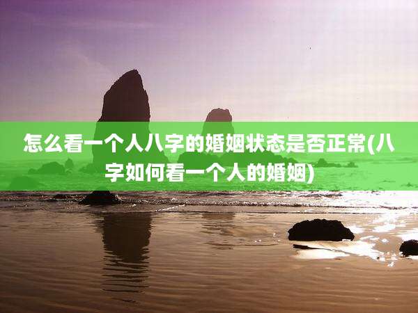 怎么看一个人八字的婚姻状态是否正常(八字如何看一个人的婚姻)