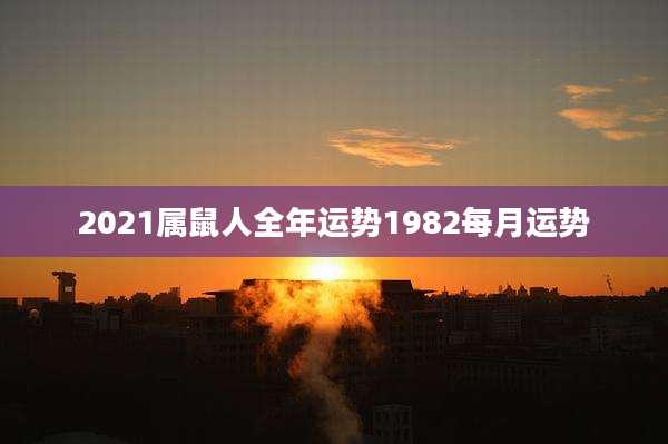 2021属鼠人全年运势1982每月运势