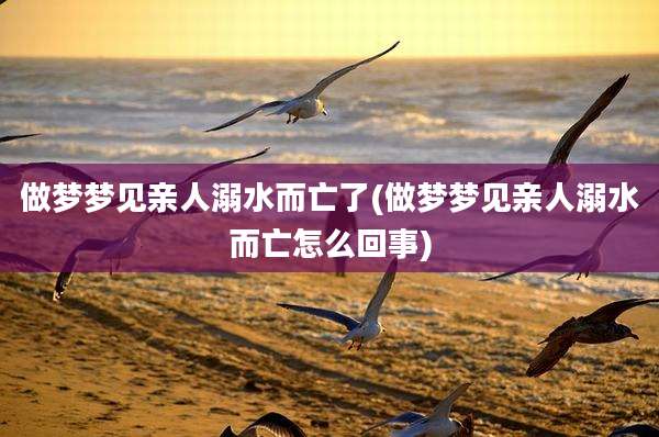 做梦梦见亲人溺水而亡了(做梦梦见亲人溺水而亡怎么回事)