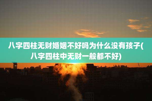 八字四柱无财婚姻不好吗为什么没有孩子(八字四柱中无财一般都不好)
